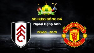 Soi Kèo Fulham vs Man United | 22h30 Ngày 20/09 - Ngoại Hạng Anh